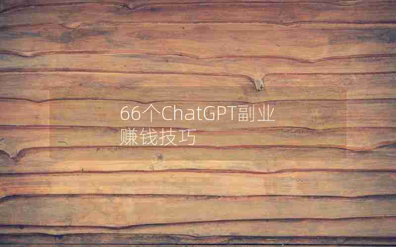 66个ChatGPT副业赚钱技巧