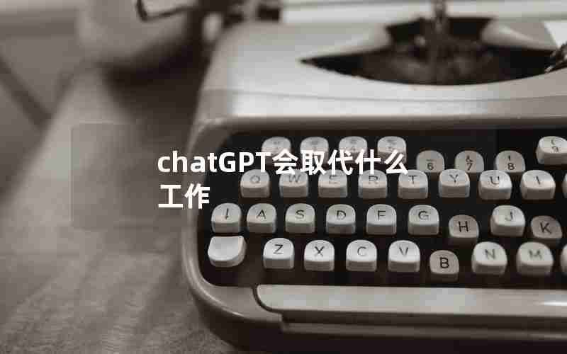 chatGPT会取代什么工作