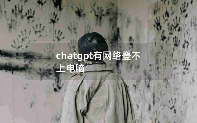 chatgpt有网络登不上电脑