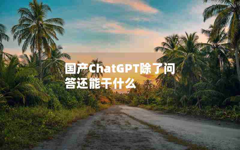 国产ChatGPT除了问答还能干什么