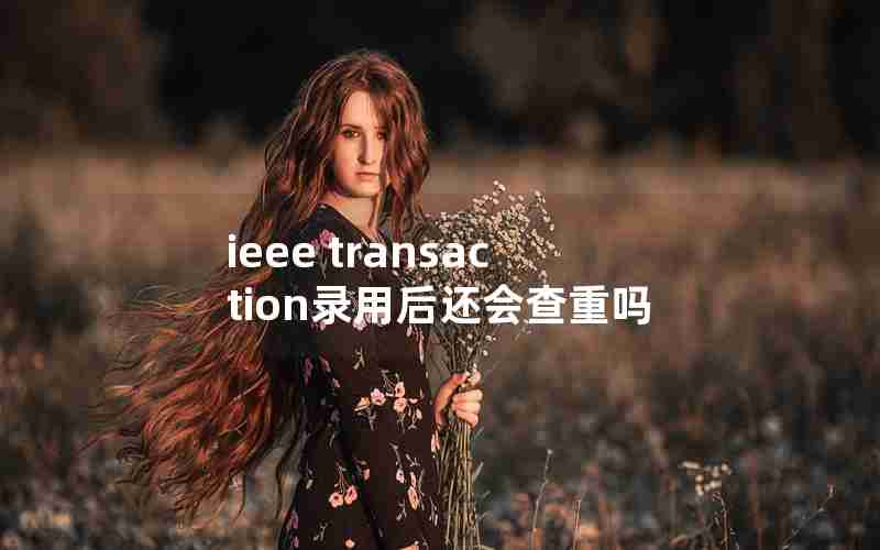 ieee transaction录用后还会查重吗