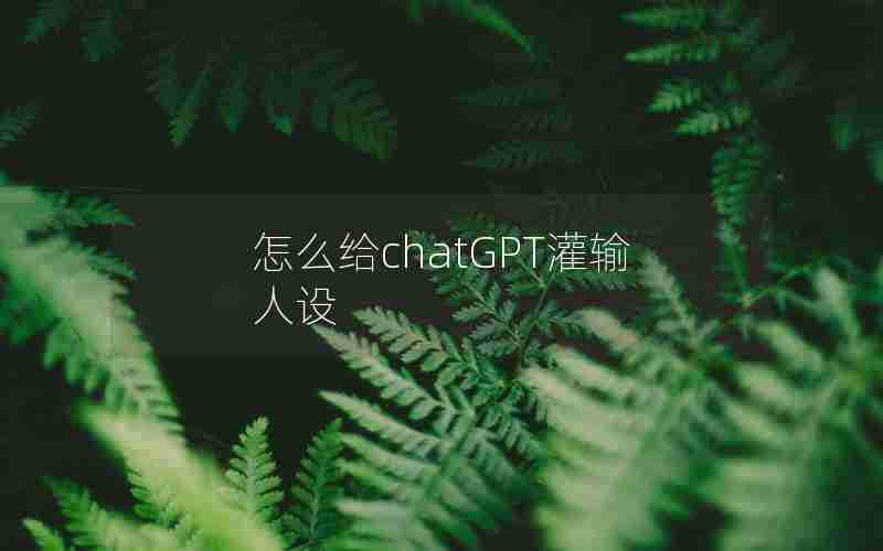 怎么给chatGPT灌输人设