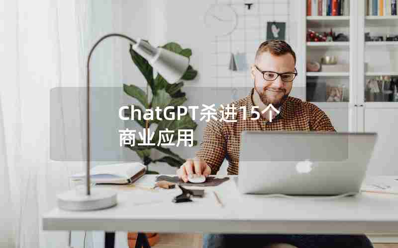 ChatGPT杀进15个商业应用