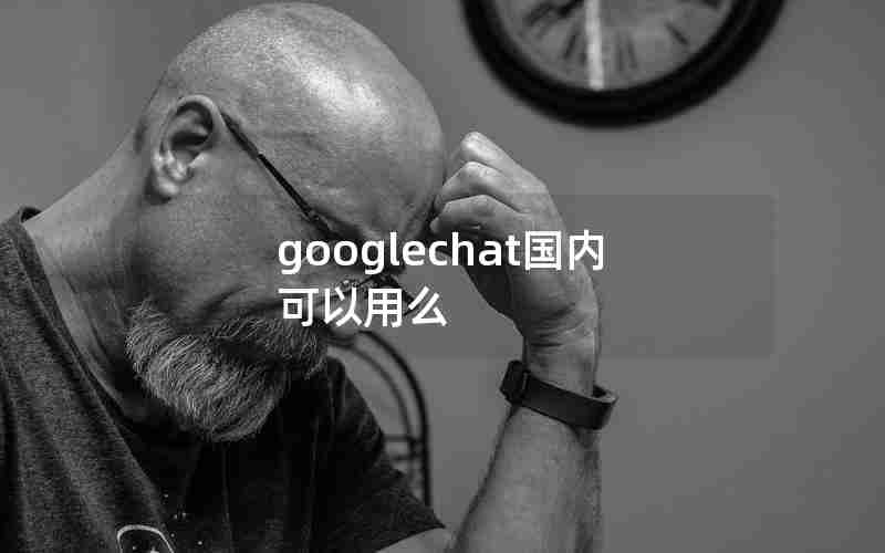 googlechat国内可以用么