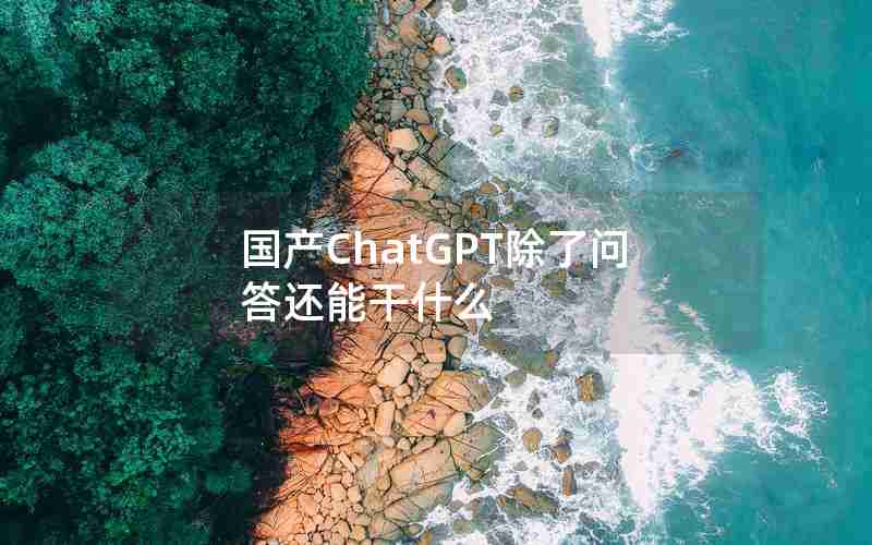 国产ChatGPT除了问答还能干什么