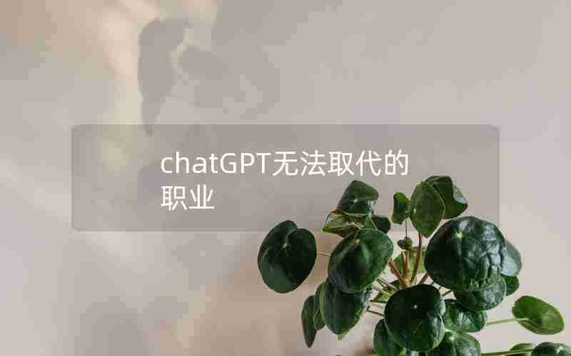 chatGPT无法取代的职业