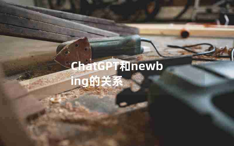 ChatGPT和newbing的关系