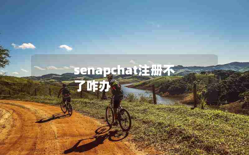 senapchat注册不了咋办