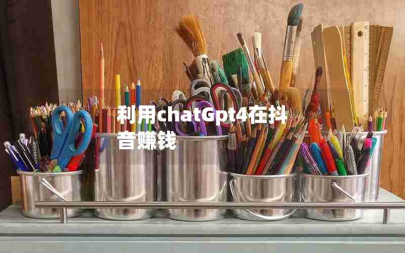 利用chatGpt4在抖音赚钱