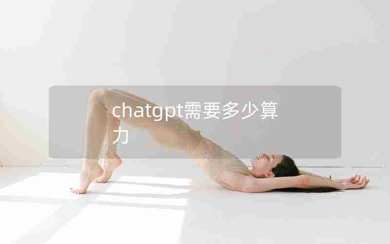 chatgpt需要多少算力(ChatGPT4要多少芯片)