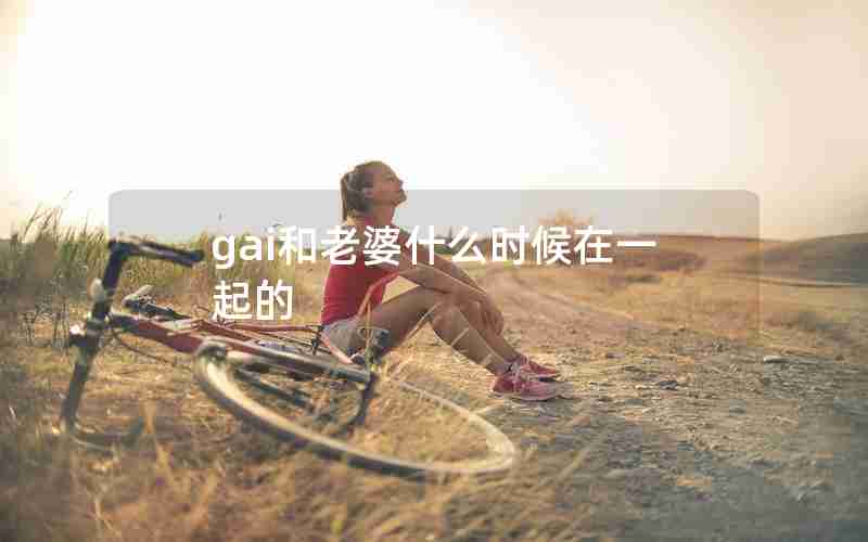 gai和老婆什么时候在一起的