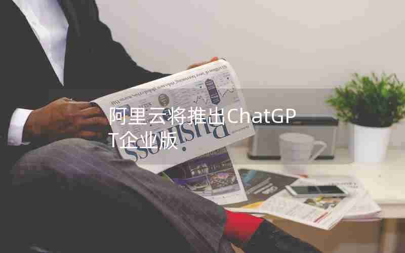 阿里云将推出ChatGPT企业版