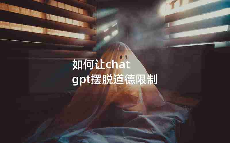 如何让chat gpt摆脱道德限制