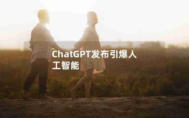 ChatGPT发布引爆人工智能