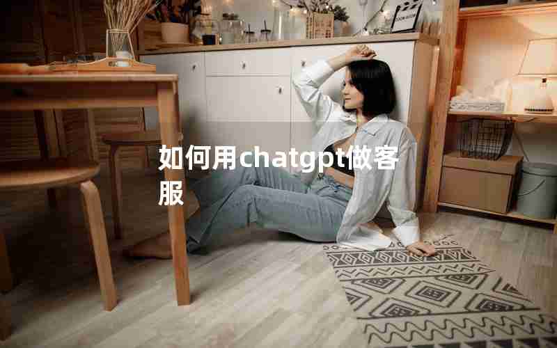 如何用chatgpt做客服(chatGPT进行客服服务)