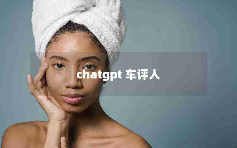 chatgpt 车评人