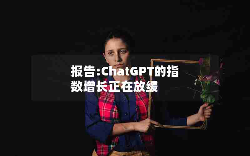 报告:ChatGPT的指数增长正在放缓