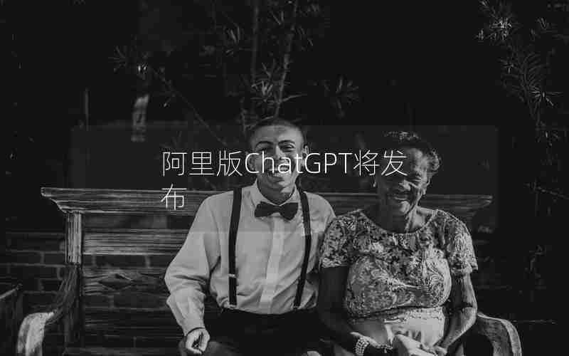 阿里版ChatGPT将发布