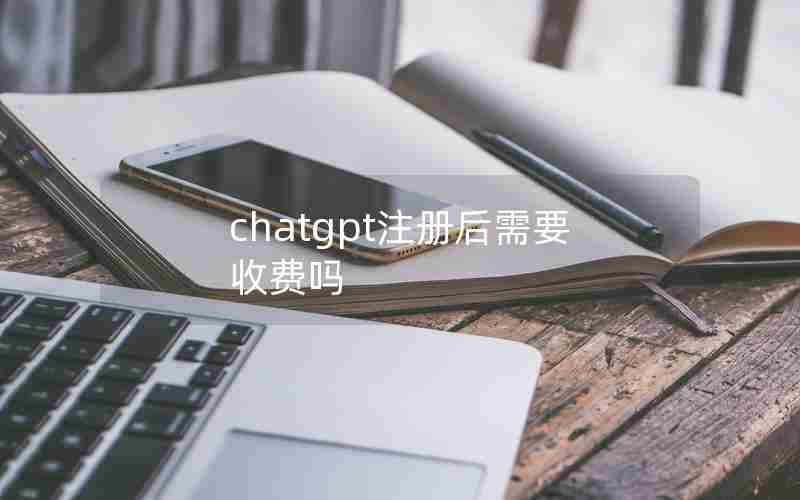 chatgpt注册后需要收费吗