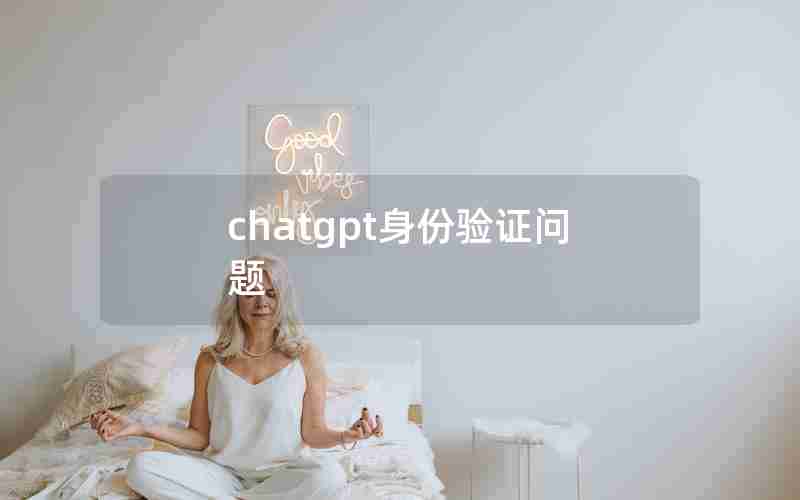 chatgpt身份验证问题