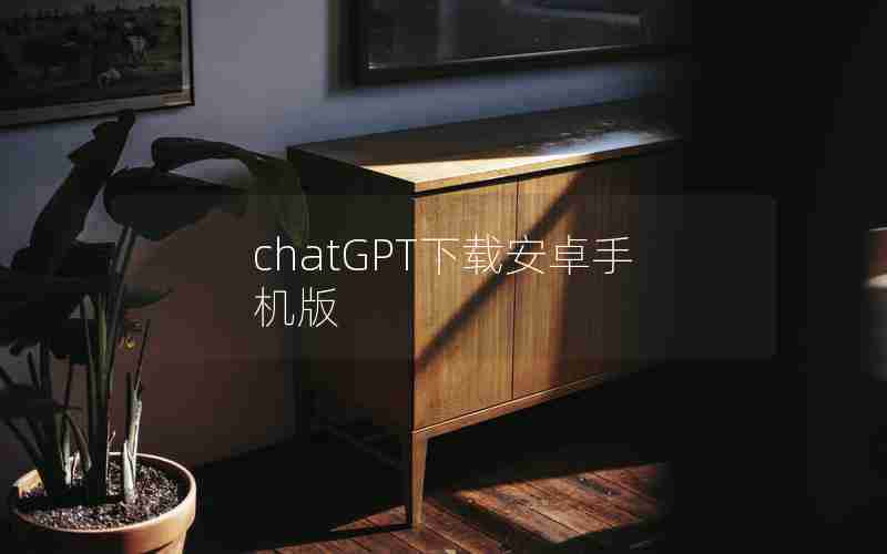 chatGPT下载安卓手机版