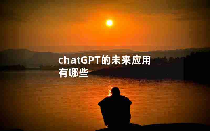 chatGPT的未来应用有哪些