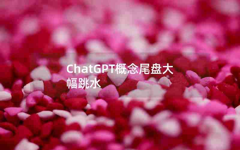 ChatGPT概念尾盘大幅跳水