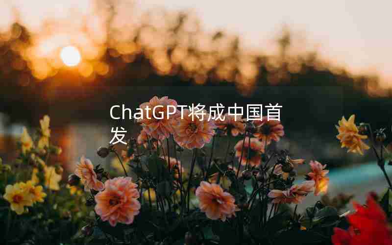 ChatGPT将成中国首发