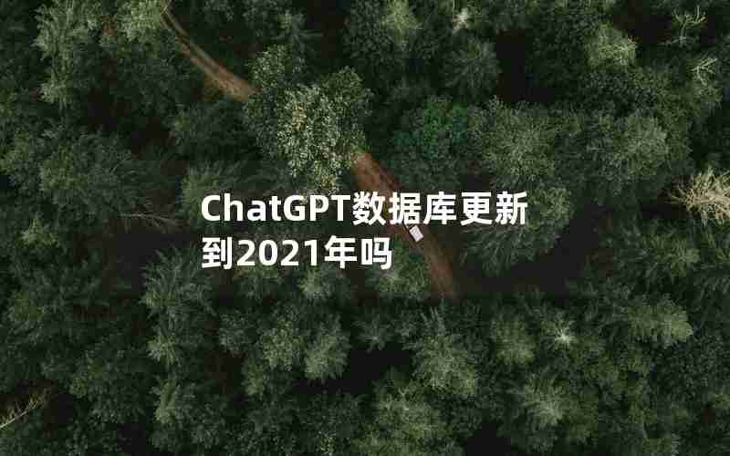 ChatGPT数据库更新到2021年吗