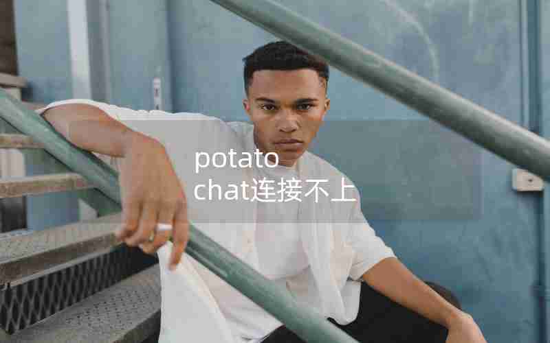 potato chat连接不上