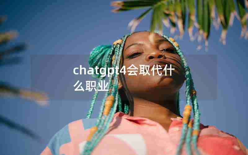 chatgpt4会取代什么职业_未来最有可能被ai取代的职业