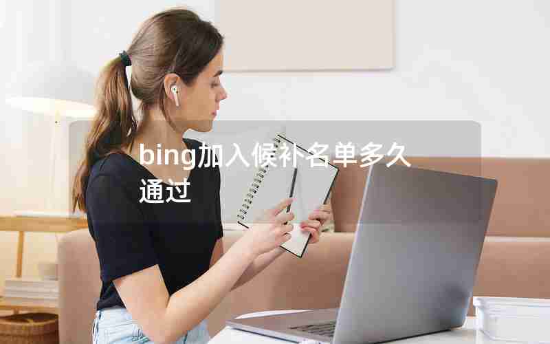 bing加入候补名单多久通过