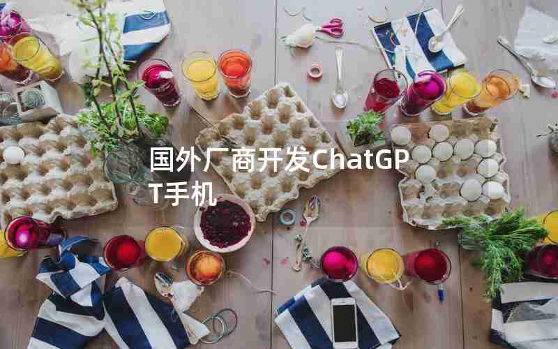 国外厂商开发ChatGPT手机