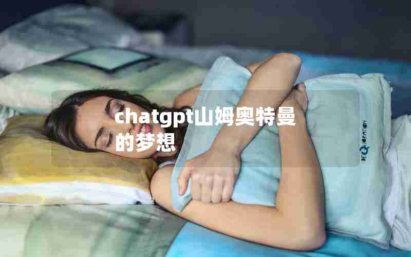 chatgpt山姆奥特曼的梦想