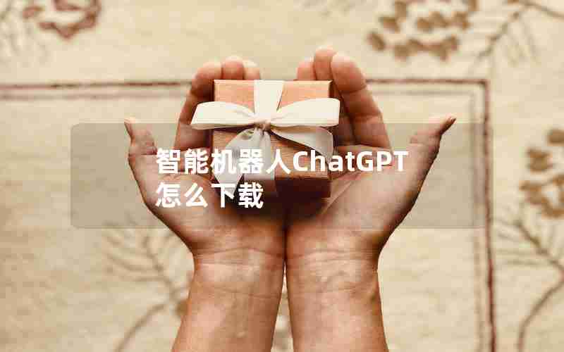 智能机器人ChatGPT怎么下载