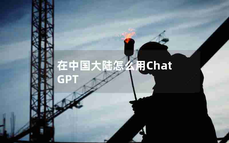 在中国大陆怎么用ChatGPT