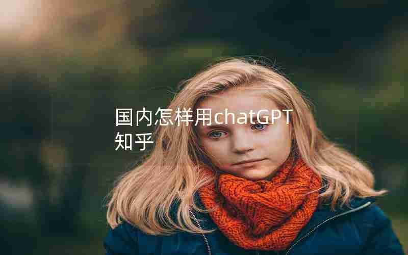 国内怎样用chatGPT 知乎