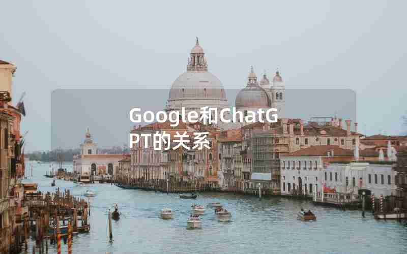 Google和ChatGPT的关系