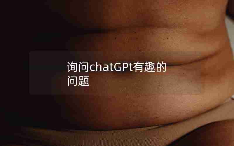 询问chatGPt有趣的问题