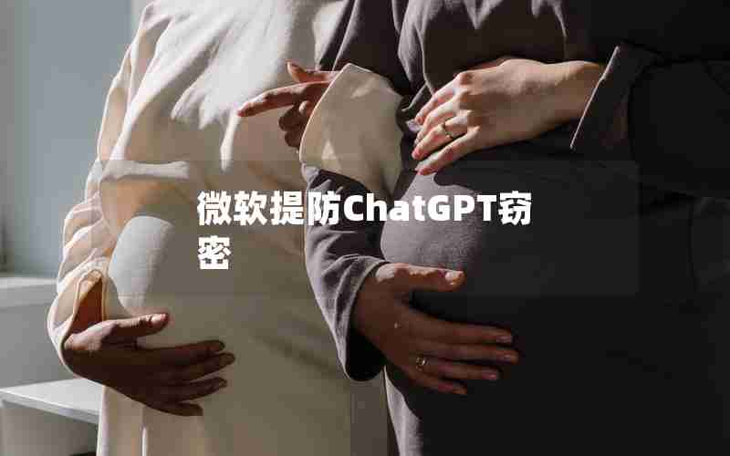 微软提防ChatGPT窃密