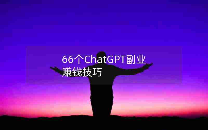 66个ChatGPT副业赚钱技巧