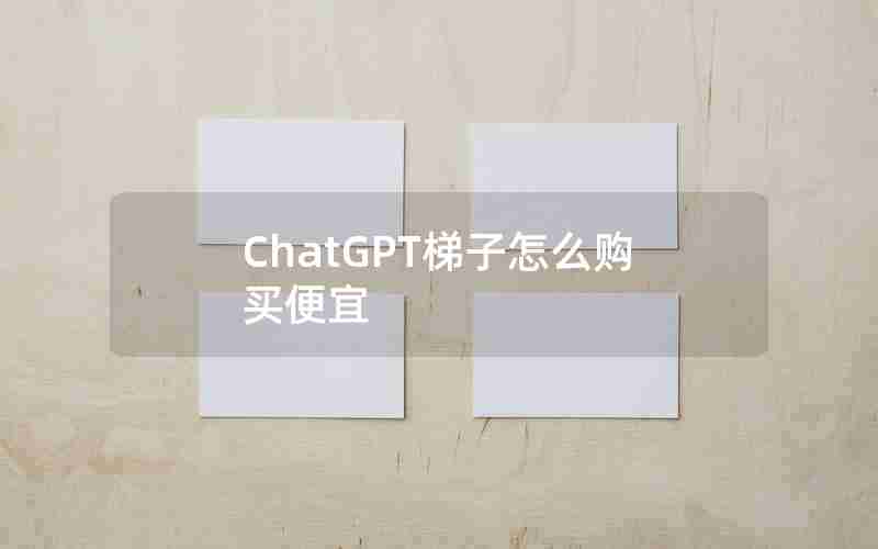 ChatGPT梯子怎么购买便宜