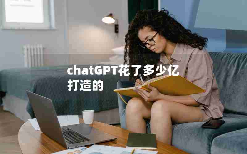 chatGPT花了多少亿打造的