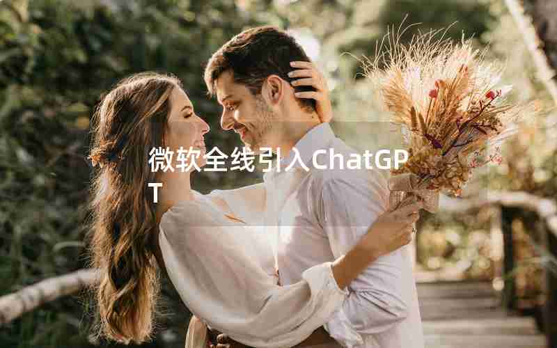 微软全线引入ChatGPT(ChatGPT获微软百亿美元注资)