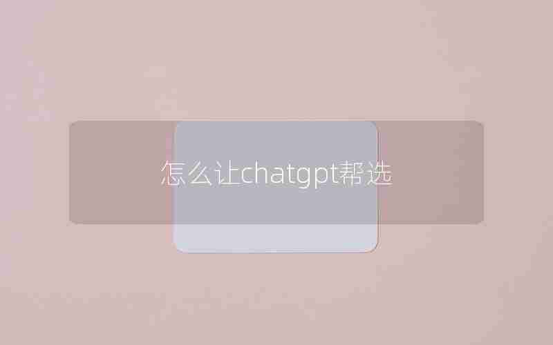 怎么让chatgpt帮选