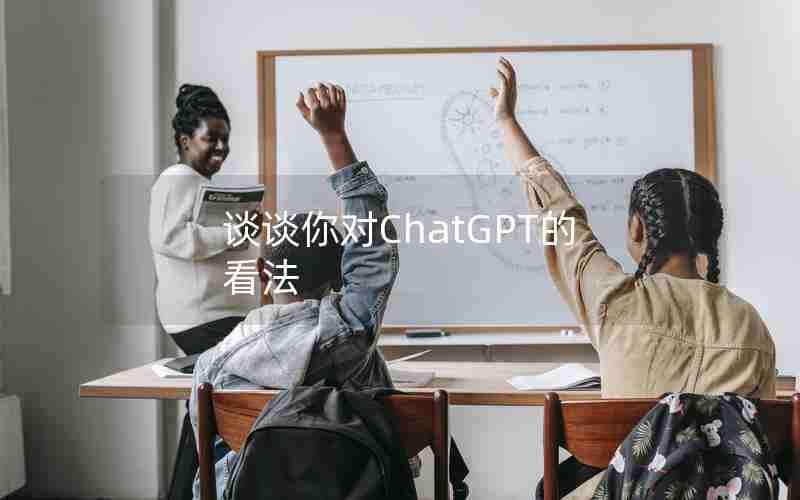 谈谈你对ChatGPT的看法—谈谈你对ChatGPT的看法