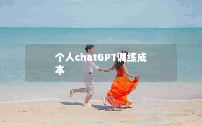 个人chatGPT训练成本_ChatGPT模型训练一次成本