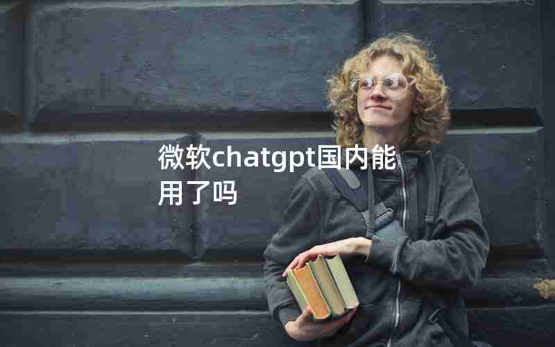 微软chatgpt国内能用了吗