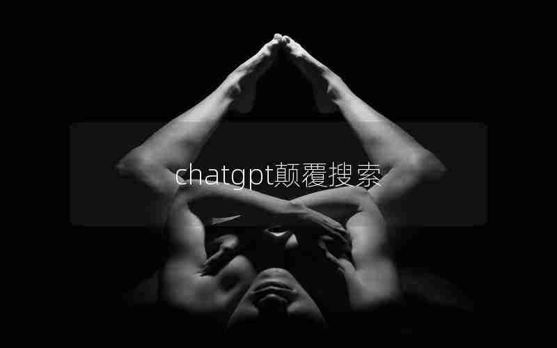 chatgpt颠覆搜索;用chatGPT获得资讯