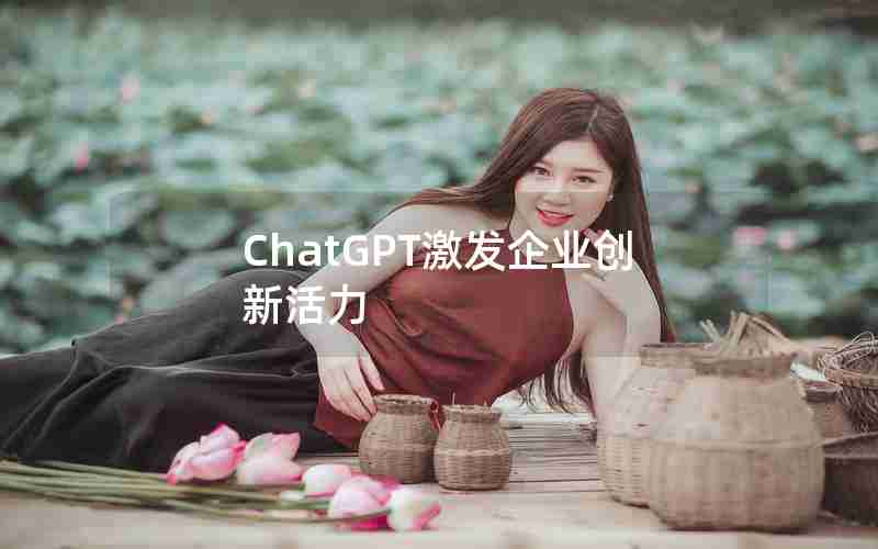 ChatGPT激发企业创新活力,提升企业科技创新能力